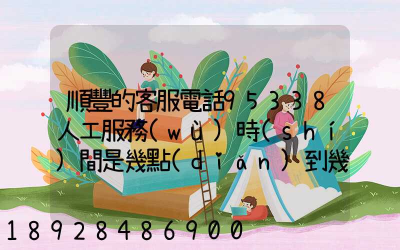 順豐的客服電話95338人工服務(wù)時(shí)間是幾點(diǎn)到幾點(diǎn)。